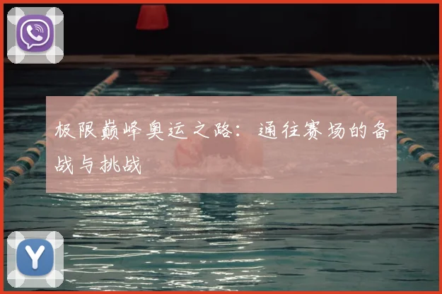 极限巅峰奥运之路:通往赛场的备战与挑战