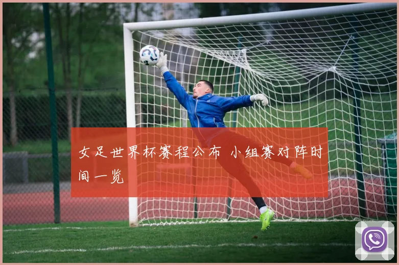 女足世界杯赛程公布 小组赛对阵时间一览