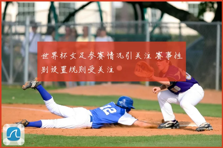 世界杯女足参赛情况引关注 赛事性别设置规则受关注