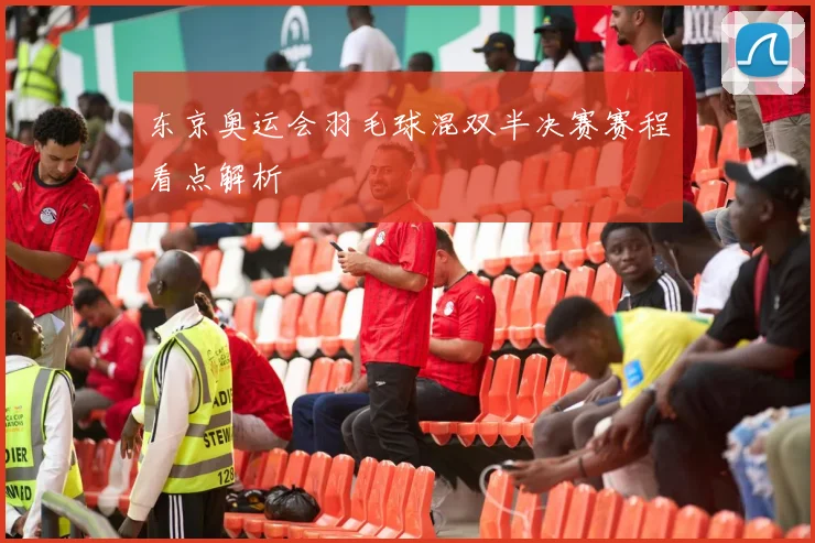 东京奥运会羽毛球混双半决赛赛程看点解析