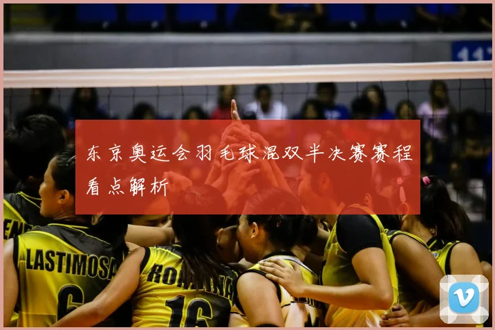 东京奥运会羽毛球混双半决赛赛程看点解析