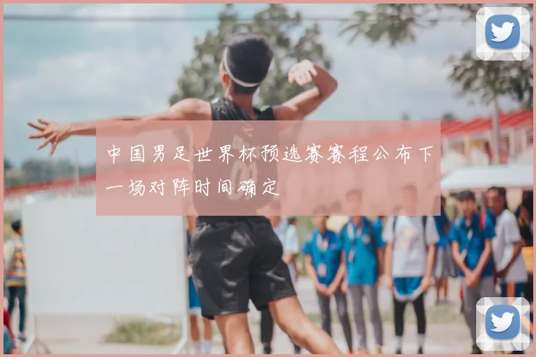 中国男足世界杯预选赛赛程公布下一场对阵时间确定