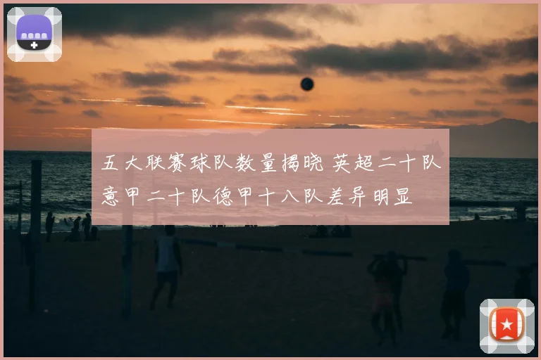 五大联赛球队数量揭晓 英超二十队意甲二十队德甲十八队差异明显