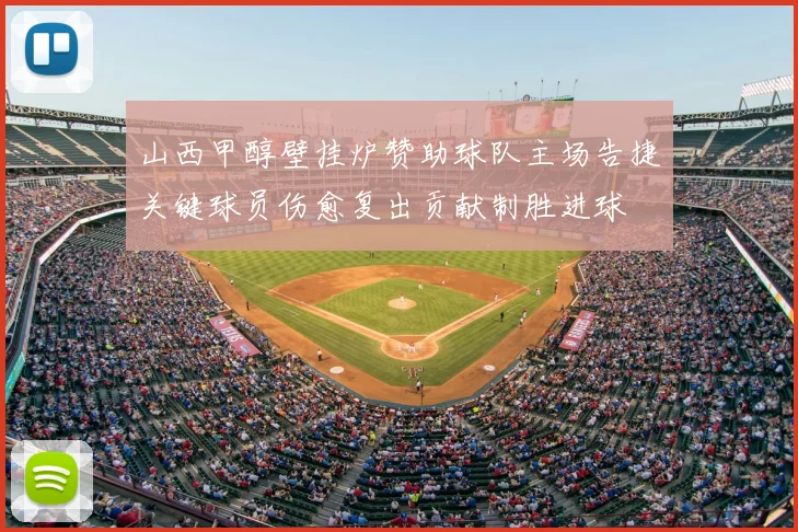 山西甲醇壁挂炉赞助球队主场告捷关键球员伤愈复出贡献制胜进球