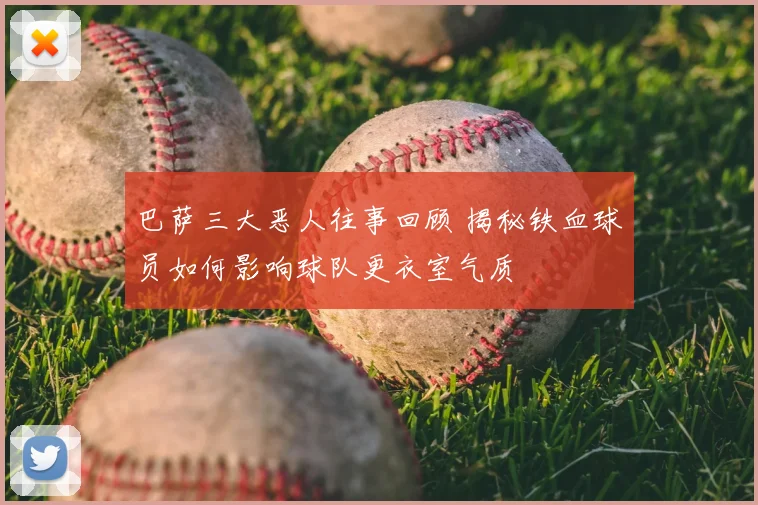 巴萨三大恶人往事回顾 揭秘铁血球员如何影响球队更衣室气质