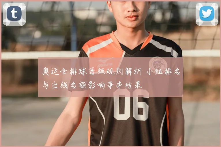 奥运会排球晋级规则解析 小组排名与出线名额影响争夺结果