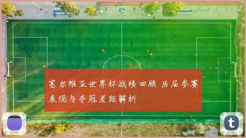 塞尔维亚世界杯战绩回顾 历届参赛表现与夺冠差距解析