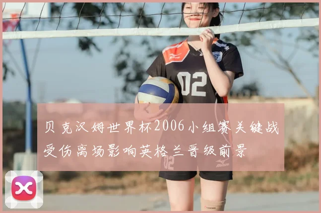 贝克汉姆世界杯2006小组赛关键战受伤离场影响英格兰晋级前景