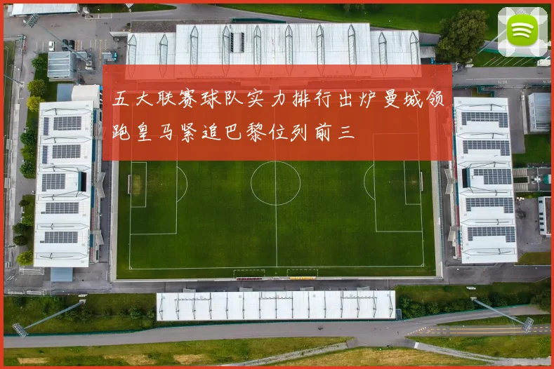 五大联赛球队实力排行出炉曼城领跑皇马紧追巴黎位列前三