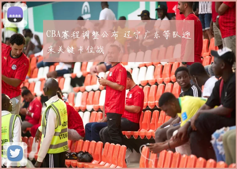 CBA赛程调整公布 辽宁广东等队迎来关键卡位战