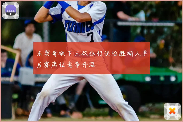 东契奇砍下三双独行侠险胜湖人季后赛席位竞争升温