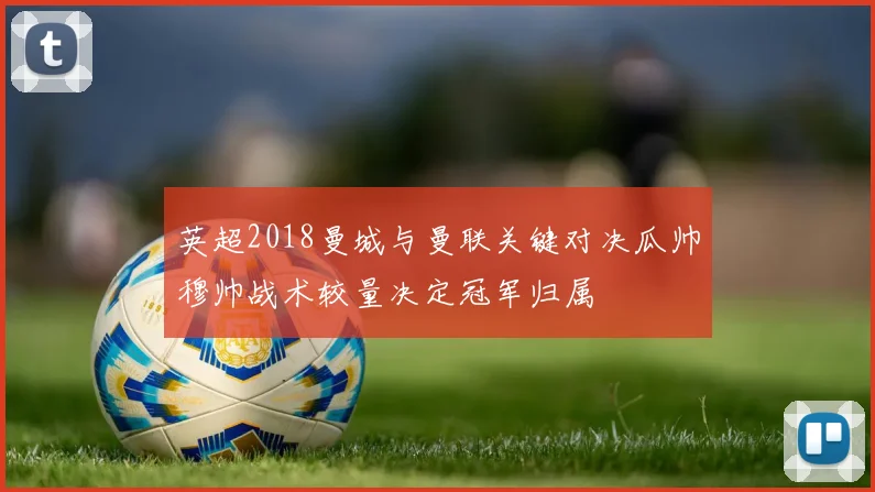 英超2018曼城与曼联关键对决瓜帅穆帅战术较量决定冠军归属