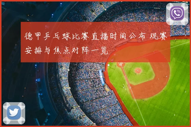 德甲乒乓球比赛直播时间公布 观赛安排与焦点对阵一览