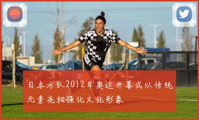 日本方队2012年奥运开幕式以传统元素亮相强化文化形象